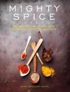 John Gregory-Smith, John G Smith - Mighty Spice Cookbook Over 100 Fresh, Vibrant Dishes Using No More Than 5 Spices for Each