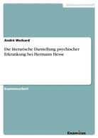 André Weikard - Die literarische Darstellung psychischer Erkrankung bei Hermann Hesse