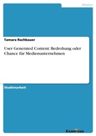 Tamara Rachbauer - User Generated Content: Bedrohung oder Chance für Medienunternehmen