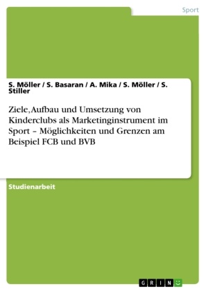 Basaran, S Basaran, S. Basaran, A u a Mika, A. Mika, … - Ziele, Aufbau und Umsetzung von Kinderclubs als Marketinginstrument im Sport - Möglichkeiten und Grenzen am Beispiel FCB und BVB