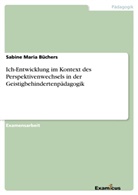 Sabine Maria Büchers - Ich-Entwicklung im Kontext des Perspektivenwechsels in der Geistigbehindertenpädagogik