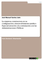 José Manuel Santos Jaén - La empresa constructora en su configuración y desenvolvimiento jurídico. Especial atención a la contratación con las Administraciones Públicas