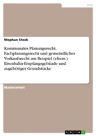 Stephan Stock - Kommunales Planungsrecht, Fachplanungsrecht und gemeindliches Vorkaufsrecht am Beispiel (ehem.) Eisenbahn-Empfangsgebäude und zugehöriger Grundstücke