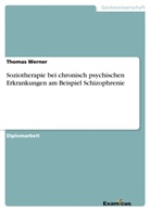 Thomas Werner - Soziotherapie bei chronisch psychischen Erkrankungen am Beispiel Schizophrenie