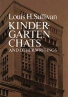 Louis Sullivan, Louis H. Sullivan, Louis Henry Sullivan - Kindergarten Chats and Other Writings