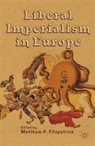 Matthew P. Fitzpatrick, FITZPATRICK MATTHEW P, Fitzpatrick, M Fitzpatrick, M. Fitzpatrick, Matthew P. Fitzpatrick - Liberal Imperialism in Europe