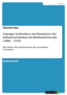 Christian Rau - Leipziger Architekten und Baumeister der Industriearchitektur der Jahrhundertwende (1880 - 1945)
