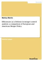 Markus Martin - Efficiencies as a Defense in merger control analysis: a comparison of European  and American Merger Policy