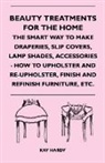 Kay Hardy, Kay Hardy - Beauty Treatments For The Home - The Smart Way To Make Draperies, Slip Covers, Lamp Shades, Accessories - How To Upholster And Re-Upholster, Finish And Refinish Furniture, Etc