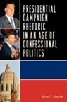 Brian T. Kaylor, Kaylor Brian T. - Presidential Campaign Rhetoric in an Age of Confessional Politics