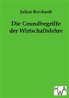 Julian Borchardt - Die Grundbegriffe der Wirtschaftslehre