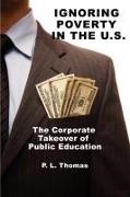 P. L. Thomas, P. L. Thomas - Ignoring Poverty in the U.S. the Corporate Takeover of Public Education