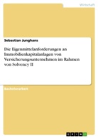 Sebastian Junghans - Die Eigenmittelanforderungen an Immobilienkapitalanlagen von Versicherungsunternehmen im Rahmen von Solvency II