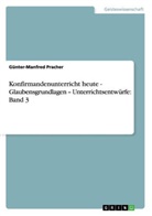Günter-Manfred Pracher - Konfirmandenunterricht heute - Glaubensgrundlagen - Unterrichtsentwürfe: Band 3