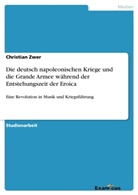 Christian Zwer - Die deutsch napoleonischen Kriege und die Grande Armee während der Entstehungszeit der Eroica