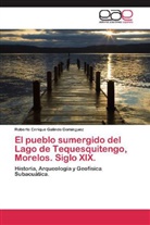 Roberto Enrique Galindo Domínguez - El pueblo sumergido del Lago de Tequesquitengo, Morelos. Siglo XIX.