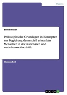 Bernd Meyer - Philosophische Grundlagen in Konzepten zur Begleitung demenziell erkrankter Menschen in der stationären und ambulanten Altenhilfe