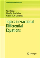 Saï Abbas, Said Abbas, Saïd Abbas, Mouffa Benchohra, Mouffak Benchohra, Gaston M. N'Guerekata... - Topics in Fractional Differential Equations