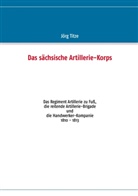 Jörg Titze - Das sächsische Artillerie-Korps