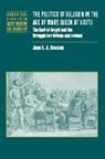 Jane E. A. Dawson - The Politics of Religion in the Age of Mary, Queen of Scots