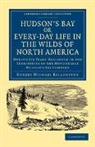 Robert Michael Ballantyne, Ballantyne Robert Michael - Hudson''s Bay, Or, Every-Day Life in the Wilds of North America