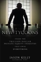 J Kelly, J. Kelly, Jason Kelly - New Tycoons Inside the Trillion Dollar Private Equity Industry That