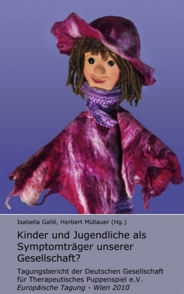 Gall, Isabell Gallé, Isabella Gallé, Müllaue, Müllauer, … - Kinder und Jugendliche als Symptomträger unserer Gesellschaft? Tagungsbericht der Deutschen Gesellschaft für Therapeutisches Puppenspiel e.V. - Europäische Tagung - Wien 2010