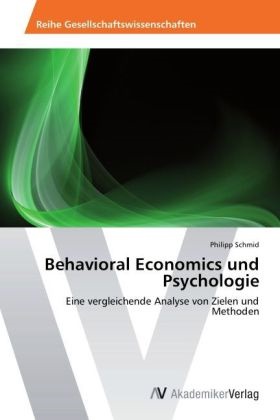 Philipp Schmid - Behavioral Economics und Psychologie Eine vergleichende Analyse von Zielen und Methoden