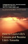 Alexander Sviyash - How to Learn Life's Lessons and Become Life's Favorite