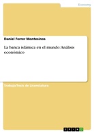 Daniel Ferrer Montesinos - La banca islámica en el mundo: Análisis económico