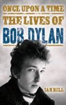 Ian Bell - Once Upon a Time: The Lives of Bob Dylan