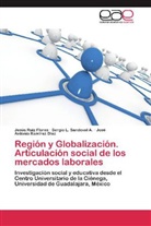 Ramírez Dí, José Antonio Ramírez Díaz, Jesú Ruiz Flores, Jesús Ruiz Flores, Sergio Sandoval A, Sergio L Sandoval A... - Región y Globalización. Articulación social de los mercados laborales