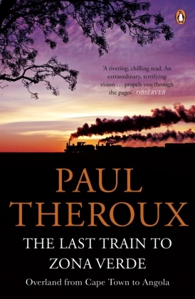 Paul Theroux,  THEROUX PAUL - The Last Train to Zona Verde: Overland from Cape Town to Angola