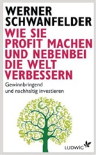 Werner Schwanfelder - Wie Sie Profit machen und nebenbei die Welt verbessern