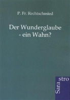 P Fr Rechtschmied, P. Fr. Rechtschmied - Der Wunderglaube - ein Wahn?