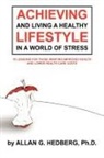 Allan G. Hedberg, Allan G. Hedberg Ph. D. - Achieving and Living a Healthy Lifestyle in a World of Stress