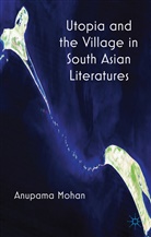 A Mohan, A. Mohan, Anupama Mohan, MOHAN ANUPAMA - Utopia and the Village in South Asian Literatures