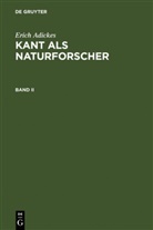 Erich Adickes - Erich Adickes: Kant als Naturforscher - Band II: Erich Adickes: Kant als Naturforscher. Band II
