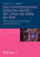 Ursula G T Müller, Ursula G. T. Müller - Dem Feminismus eine politische Heimat - der Linken die Hälfte der Welt