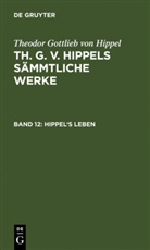 Theodor G. von Hippel, Theodor Gottlieb von Hippel - Th. G. v. Hippels sämmtliche Werke - Band 12: Hippel's Leben