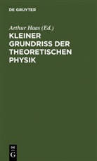 Arthur [Mitarb. Haas, Arthur [Mitarb. ] Haas, Arthur [Mitarb.] Haas - Kleiner Grundriss der theoretischen Physik
