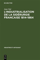 Jean Vial - L' Industrialisation de la sidérurgie francaise 1814-1864