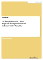 Erik Ludl - US-Wertpapierrecht - Neue Kapitalmarktregulationen des Sarbanes-Oxley Act 2002