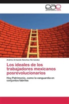 Andrés Armando Sánchez Hernández - Los ideales de los trabajadores mexicanos posrevolucionarios