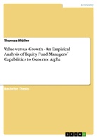 Thomas Müller - Value versus Growth - An Empirical Analysis of Equity Fund Managers´ Capabilities to Generate Alpha