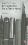 Jose Luis Martinez, Alfonso Reyes - America En El Pensamiento de Alfonso Reyes