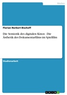 Florian N. Bischoff, Florian Norbert Bischoff - Die Semiotik des digitalen Kinos . Die Ästhetik des Dokumentarfilms im Spielfilm