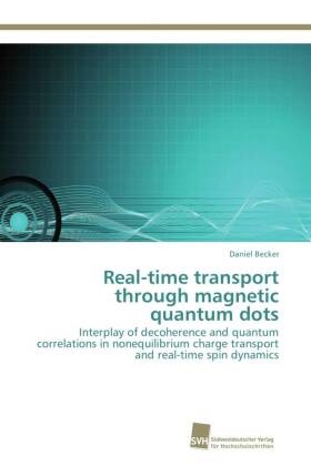 Daniel Becker - Real-time transport through magnetic quantum dots Interplay of decoherence and quantum correlations in nonequilibrium charge transport and real-time spin dynamics