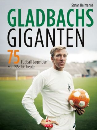 Stefan Hermanns - Gladbachs Giganten - 75 Fußball-Legenden von 1900 bis heute. Mit einem Vorwort von Hans Meyer