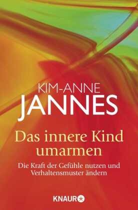 Kim-A Jannes, Kim-Anne Jannes - Das innere Kind umarmen - Die Kraft der Gef&uuml;hle nutzen und Verhaltensmuster &auml;ndern